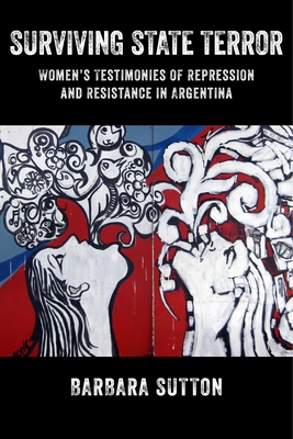 Surviving State Terror: Women's Testimonies of Repression and Resistance in Argentina - Sutton, Barbara