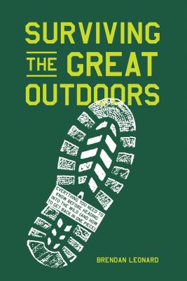 Surviving the Great Outdoors: Everything You Need to Know Before Heading Into the Wild (and How to Get Back in One Piece) - Leonard, Brendan
