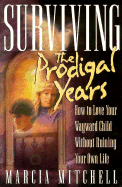 Surviving the Prodigal Years: How to Love Your Wayward Child Without Ruining Your Own Life