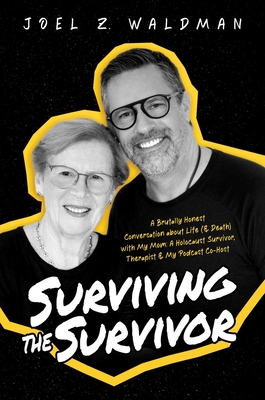 Surviving the Survivor: A Brutally Honest Conversation about Life (& Death) with My Mom: A Holocaust Survivor, Therapist & My Podcast Co-Host - Waldman, Joel Z