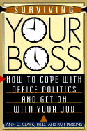 Surviving Your Boss: How to Cope with Office Politics and Get on with Your Job - Clark, Ann D, PhD, and Perkins, Patt