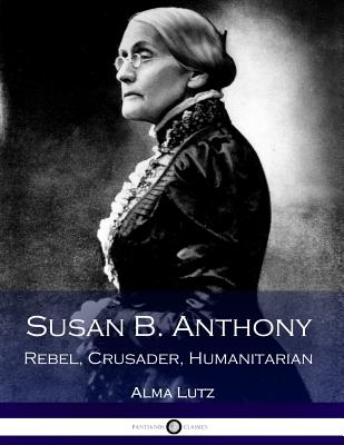 Susan B. Anthony Rebel, Crusader, Humanitarian (Illustrated) - Lutz, Alma