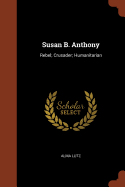 Susan B. Anthony: Rebel; Crusader; Humanitarian
