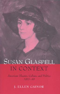 Susan Glaspell in Context: American Theater, Culture, and Politics, 1915-48 - Gainor, J Ellen