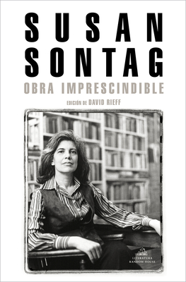 Susan Sontag: Obra Imprescindible / Susan Sontag: Essential Works: Edici?n de David Rieff - Sontag, Susan, and Rieff, David (Editor)