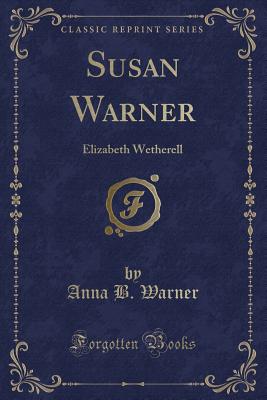 Susan Warner: Elizabeth Wetherell (Classic Reprint) - Warner, Anna B