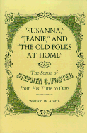 Susanna, Jeanie, and the Old Folks at Home: The Songs of Stephen C. Foster from His Time to Ours