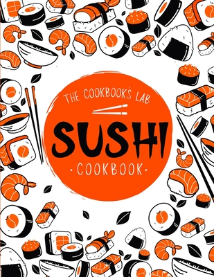 Sushi Cookbook: The Step-by-Step Sushi Guide for beginners with easy to follow, healthy, and Tasty recipes. How to Make Sushi at Home Enjoying 101 Easy Sushi and Sashimi Recipes. Your Sushi Made Easy - Lab, The Cookbook's