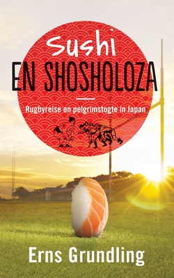 Sushi en shosholoza: Rugbyreise en pelgrimstogte in Japan - Grundling, Erns