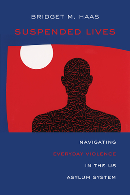 Suspended Lives: Navigating Everyday Violence in the Us Asylum System Volume 4 - Haas, Bridget Marie