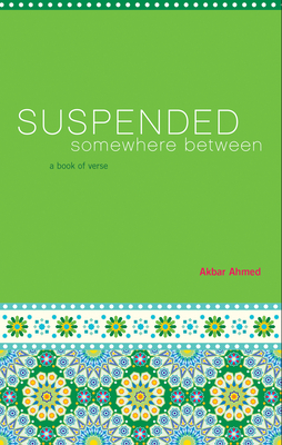Suspended Somewhere Between: A Book of Verse - Ahmed, Akbar