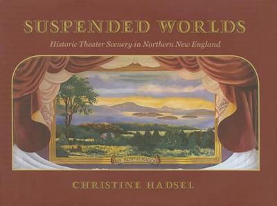 Suspended Worlds: An Illustrated History of New England Theater Scenery - Hadsel, Christine
