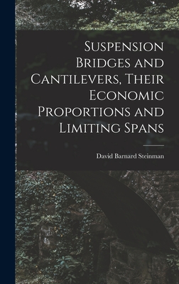 Suspension Bridges and Cantilevers, Their Economic Proportions and Limiting Spans - Steinman, David Barnard