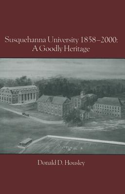 Susquehanna University 1858-2000: A Goodly Heritage - Housley, Donald D, and Dobbins, J J (Contributions by), and Friesen, Steven J (Contributions by)