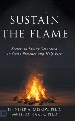 Sustain the Flame: Secrets to Living Saturated in God's Presence and Holy Fire - Miskov, Jennifer A, and Baker, Heidi, and Smith, Todd (Foreword by)