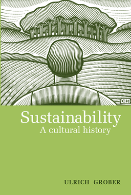 Sustainability: A Cultural History - Grober, Ulrich, and Cunningham, Ray (Translated by)