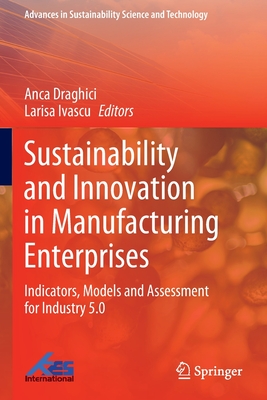 Sustainability and Innovation in Manufacturing Enterprises: Indicators, Models and Assessment for Industry 5.0 - Draghici, Anca (Editor), and Ivascu, Larisa (Editor)