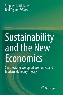 Sustainability and the New Economics: Synthesising Ecological Economics and Modern Monetary Theory - Williams, Stephen J. (Editor), and Taylor, Rod (Editor)