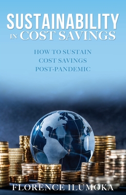 Sustainability in Cost Savings: How to Sustain Cost Savings Post-Pandemic - Ilumoka, Florence