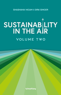 Sustainability In The Air: Volume Two: Visionaries Redefining Aviation for a Greener World - Singer, Dirk, and Nigam, Shashank