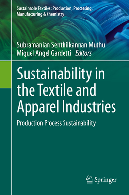 Sustainability in the Textile and Apparel Industries: Production Process Sustainability - Muthu, Subramanian Senthilkannan (Editor), and Gardetti, Miguel Angel (Editor)