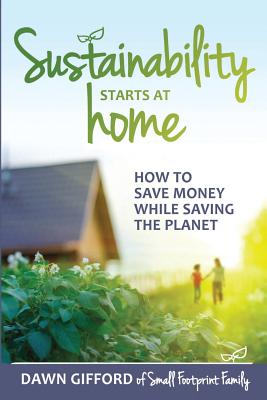 Sustainability Starts at Home: How to Save Money While Saving the Planet - Gifford, Dawn