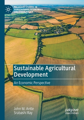 Sustainable Agricultural Development: An Economic Perspective - Antle, John M, and Ray, Srabashi