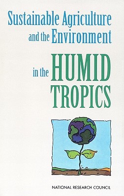 Sustainable Agriculture and the Environment in the Humid Tropics - National Research Council, and Board on Science and Technology for International Development, and Board on Agriculture