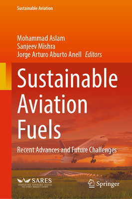 Sustainable Aviation Fuels: Recent Advances and Future Challenges - Aslam, Mohammad (Editor), and Mishra, Sanjeev (Editor), and Aburto Anell, Jorge Arturo (Editor)