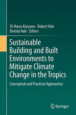 Sustainable Building and Built Environments to Mitigate Climate Change in the Tropics: Conceptual and Practical Approaches - Karyono, Tri Harso (Editor), and Vale, Robert (Editor), and Vale, Brenda (Editor)