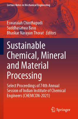 Sustainable Chemical, Mineral and Material Processing: Select proceedings of 74th Annual Session of Indian Institute of Chemical Engineers (CHEMCON-2021) - Chinthapudi, Eswaraiah (Editor), and Basu, Suddhasatwa (Editor), and Thorat, Bhaskar Narayan (Editor)