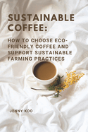 Sustainable Coffee: How to Choose Eco-Friendly Coffee and Support Sustainable Farming Practices