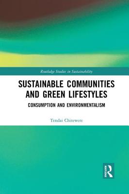 Sustainable Communities and Green Lifestyles: Consumption and Environmentalism - Chitewere, Tendai