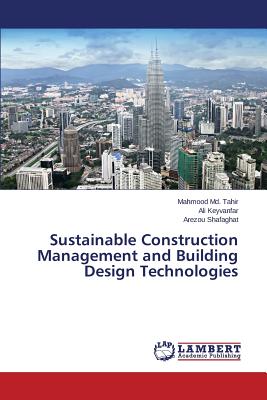 Sustainable Construction Management and Building Design Technologies - MD Tahir Mahmood, and Keyvanfar Ali, and Shafaghat Arezou