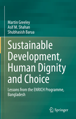 Sustainable Development, Human Dignity and Choice: Lessons from the Enrich Programme, Bangladesh - Greeley, Martin, and Shahan, Asif M, and Barua, Shubhasish