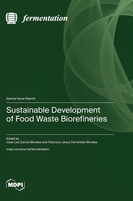 Sustainable Development of Food Waste Biorefineries - Garca-Morales, Jose Luis (Guest editor), and Morales, Francisco Jess Fernndez (Guest editor)