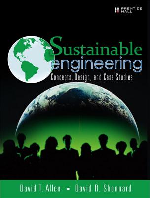 Sustainable Engineering: Concepts, Design and Case Studies - Allen, David, and Shonnard, David R.