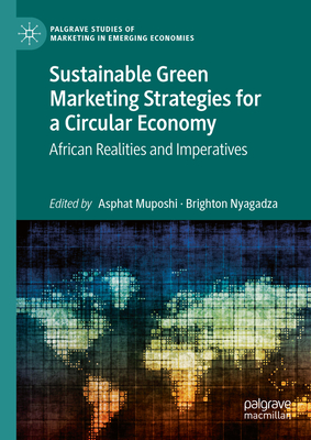 Sustainable Green Marketing Strategies for a Circular Economy: African Realities and Imperatives - Muposhi, Asphat (Editor), and Nyagadza, Brighton (Editor)