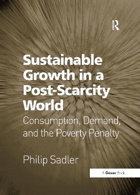 Sustainable Growth in a Post-Scarcity World: Consumption, Demand, and the Poverty Penalty - Sadler, Philip