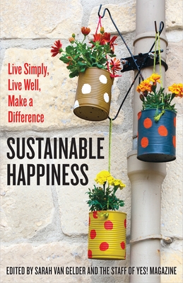 Sustainable Happiness: Live Simply, Live Well, Make a Difference - Van Gelder, Sarah (Editor), and The Staff of Yes! Magazine (Editor)