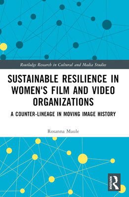 Sustainable Resilience in Women's Film and Video Organizations: A Counter-Lineage in Moving Image History - Maule, Rosanna