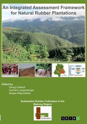 Sustainable Rubber Cultivation in the Mekong Region (SURUMER): An Integrated Assessment Framework for Natural Rubber Plantations - Langenberger, Gerhard, and Blagodatskiy, Sergey, and Cadisch, Georg