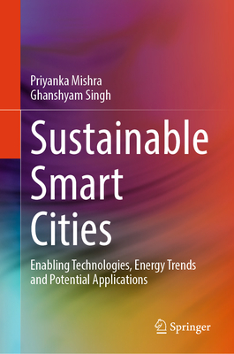 Sustainable Smart Cities: Enabling Technologies, Energy Trends and Potential Applications - Mishra, Priyanka, and Singh, Ghanshyam