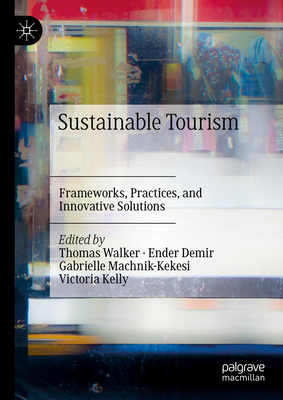 Sustainable Tourism: Frameworks, Practices, and Innovative Solutions - Walker, Thomas (Editor), and Demir, Ender (Editor), and Machnik-Kekesi, Gabrielle (Editor)