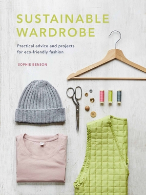 Sustainable Wardrobe: Practical advice and projects for eco-friendly fashion - Benson, Sophie