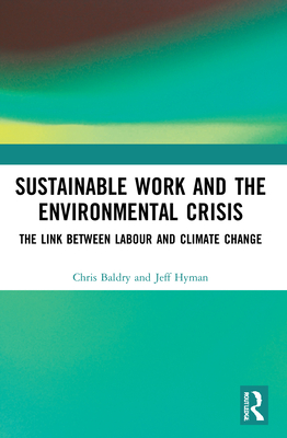 Sustainable Work and the Environmental Crisis: The Link between Labour and Climate Change - Baldry, Chris, and Hyman, Jeff