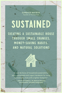 Sustained: Creating a Sustainable House Through Small Changes, Money-Saving Habits, and Natural Solutions (the Eco-Friendly Home)