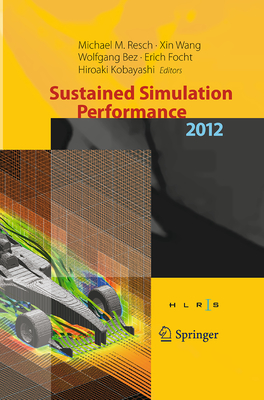 Sustained Simulation Performance 2012: Proceedings of the Joint Workshop on High Performance Computing on Vector Systems, Stuttgart (HLRS), and Workshop on Sustained Simulation Performance, Tohoku University, 2012 - Resch, Michael M (Editor), and Wang, Xin, Ed., Pro (Editor), and Bez, Wolfgang (Editor)