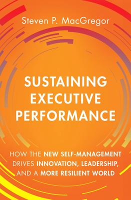 Sustaining Executive Performance: How the New Self-Management Drives Innovation, Leadership, and a More Resilient World - MacGregor, Steven P