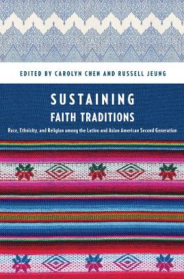 Sustaining Faith Traditions: Race, Ethnicity, and Religion Among the Latino and Asian American Second Generation - Chen, Carolyn